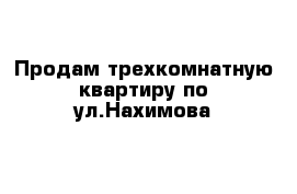 Продам трехкомнатную квартиру по ул.Нахимова